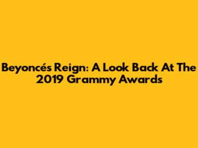 Beyoncé's Reign: A Look Back At The 2019 Grammy Awards