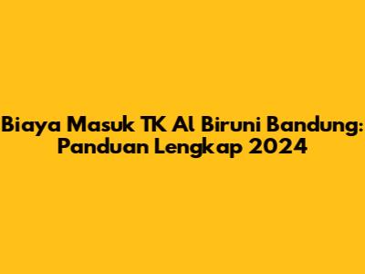 Biaya Masuk TK Al Biruni Bandung: Panduan Lengkap 2024
