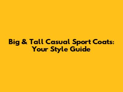 Big & Tall Casual Sport Coats: Your Style Guide