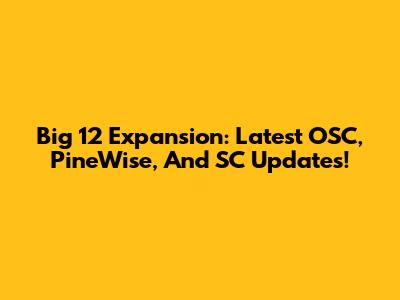 Big 12 Expansion: Latest OSC, PineWise, And SC Updates!
