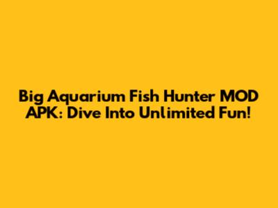 Big Aquarium Fish Hunter MOD APK: Dive Into Unlimited Fun!