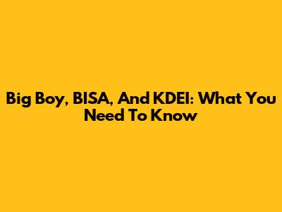 Big Boy, BISA, And KDEI: What You Need To Know