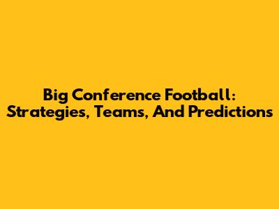 Big Conference Football: Strategies, Teams, And Predictions