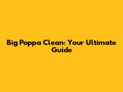 Big Poppa Clean: Your Ultimate Guide