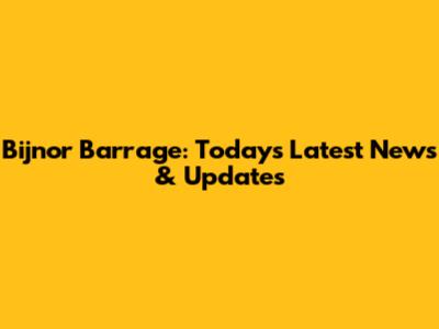Bijnor Barrage: Today's Latest News & Updates