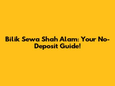 Bilik Sewa Shah Alam: Your No-Deposit Guide!