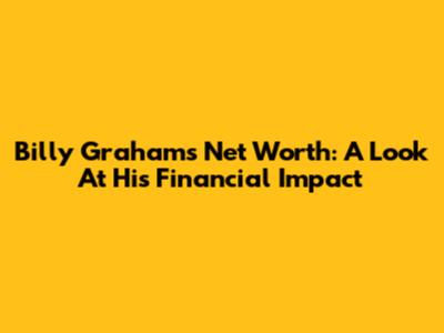 Billy Graham's Net Worth: A Look At His Financial Impact