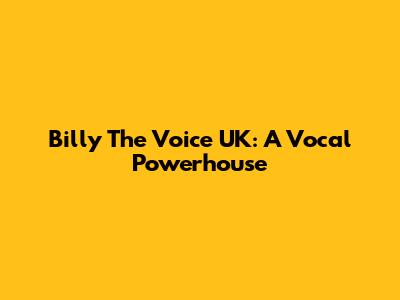 Billy The Voice UK: A Vocal Powerhouse