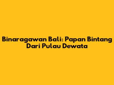 Binaragawan Bali: Papan Bintang Dari Pulau Dewata