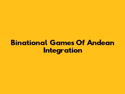 Binational Games Of Andean Integration