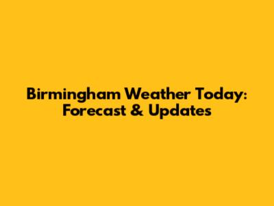 Birmingham Weather Today: Forecast & Updates