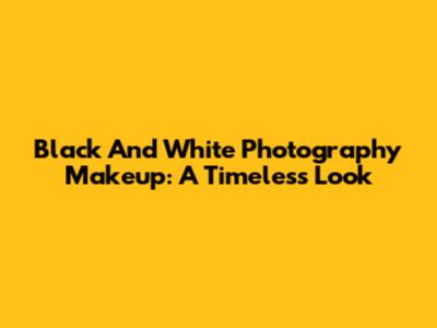 Black And White Photography Makeup: A Timeless Look