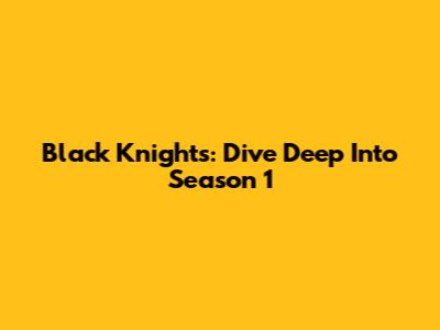 Black Knights: Dive Deep Into Season 1