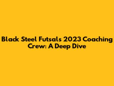 Black Steel Futsal's 2023 Coaching Crew: A Deep Dive