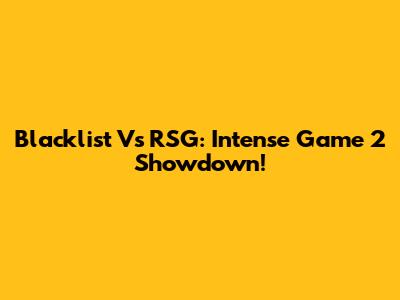 Blacklist Vs RSG: Intense Game 2 Showdown!