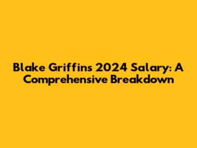Blake Griffin's 2024 Salary: A Comprehensive Breakdown