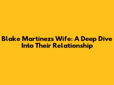 Blake Martinez's Wife: A Deep Dive Into Their Relationship