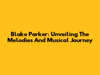 Blake Parker: Unveiling The Melodies And Musical Journey