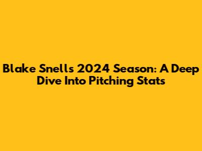 Blake Snell's 2024 Season: A Deep Dive Into Pitching Stats