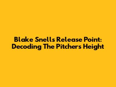 Blake Snell's Release Point: Decoding The Pitcher's Height