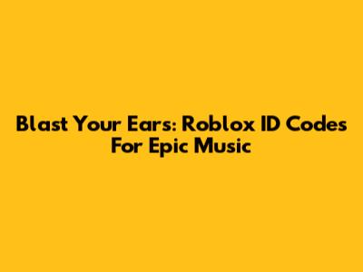Blast Your Ears: Roblox ID Codes For Epic Music