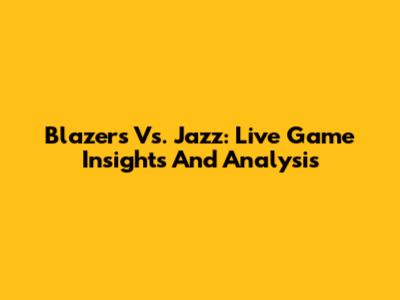 Blazers Vs. Jazz: Live Game Insights And Analysis