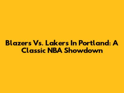 Blazers Vs. Lakers In Portland: A Classic NBA Showdown