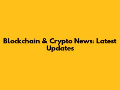 Blockchain & Crypto News: Latest Updates