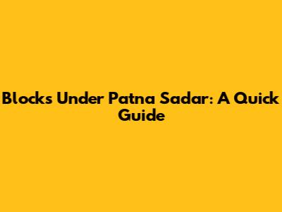 Blocks Under Patna Sadar: A Quick Guide