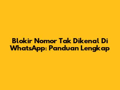 Blokir Nomor Tak Dikenal Di WhatsApp: Panduan Lengkap