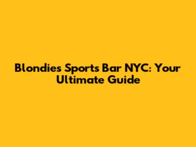 Blondies Sports Bar NYC: Your Ultimate Guide