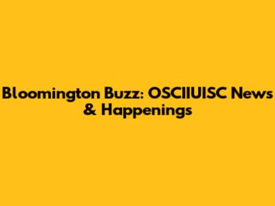 Bloomington Buzz: OSCIIUISC News & Happenings