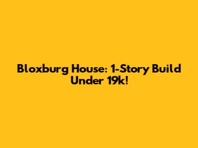 Bloxburg House: 1-Story Build Under 19k!