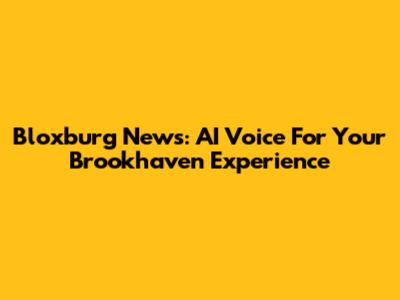 Bloxburg News: AI Voice For Your Brookhaven Experience