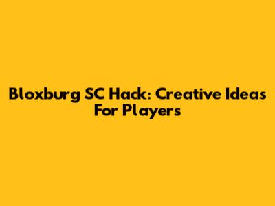 Bloxburg SC Hack: Creative Ideas For Players