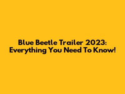 Blue Beetle Trailer 2023: Everything You Need To Know!