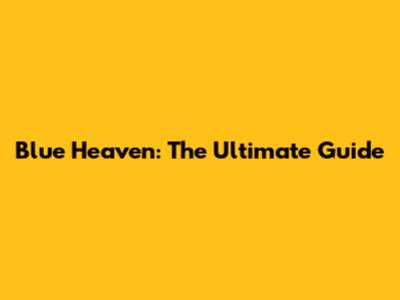 Blue Heaven: The Ultimate Guide