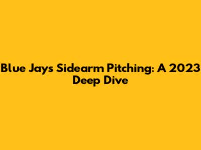 Blue Jays' Sidearm Pitching: A 2023 Deep Dive