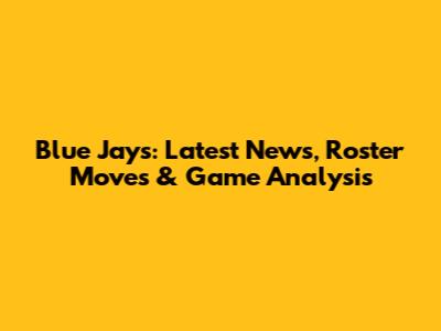 Blue Jays: Latest News, Roster Moves & Game Analysis