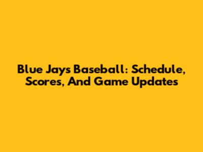 Blue Jays Baseball: Schedule, Scores, And Game Updates