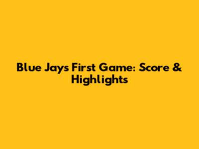 Blue Jays First Game: Score & Highlights