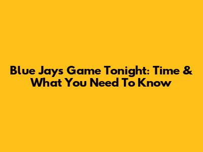 Blue Jays Game Tonight: Time & What You Need To Know