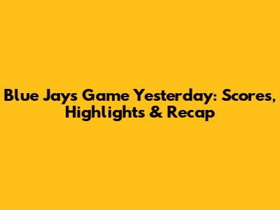 Blue Jays Game Yesterday: Scores, Highlights & Recap