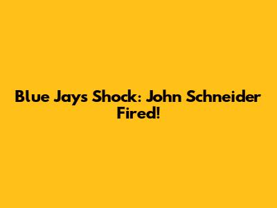 Blue Jays Shock: John Schneider Fired!