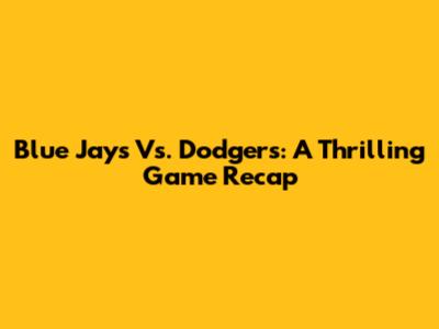 Blue Jays Vs. Dodgers: A Thrilling Game Recap