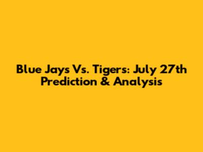 Blue Jays Vs. Tigers: July 27th Prediction & Analysis