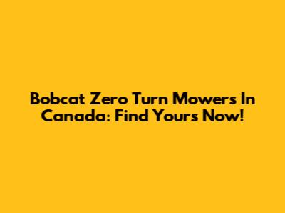 Bobcat Zero Turn Mowers In Canada: Find Yours Now!