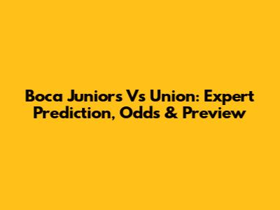 Boca Juniors Vs Union: Expert Prediction, Odds & Preview