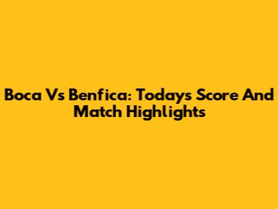 Boca Vs Benfica: Today's Score And Match Highlights