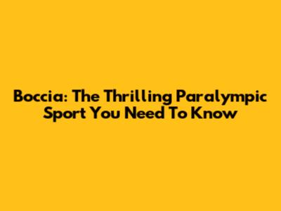 Boccia: The Thrilling Paralympic Sport You Need To Know